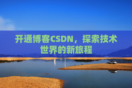 开通博客CSDN，探索技术世界的新旅程